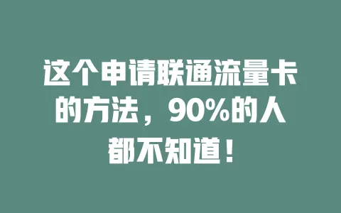 这个申请联通流量卡的方法，90%的人都不知道！