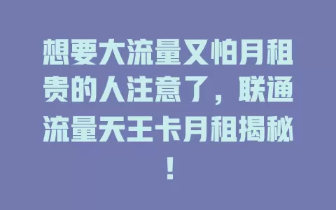 想要大流量又怕月租贵的人注意了，联通流量天王卡月租揭秘！