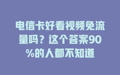 电信卡好看视频免流量吗？这个答案90%的人都不知道