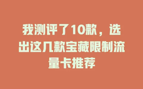 我测评了10款，选出这几款宝藏限制流量卡推荐