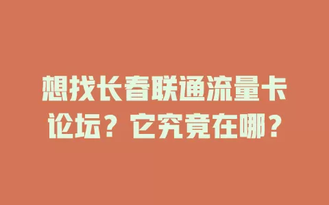 想找长春联通流量卡论坛？它究竟在哪？