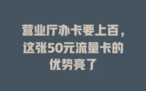营业厅办卡要上百，这张50元流量卡的优势亮了