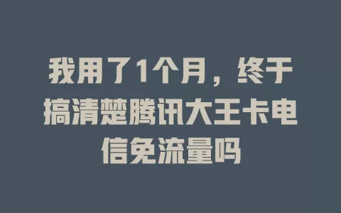 我用了1个月，终于搞清楚腾讯大王卡电信免流量吗