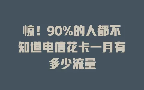 惊！90%的人都不知道电信花卡一月有多少流量