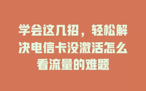 学会这几招，轻松解决电信卡没激活怎么看流量的难题