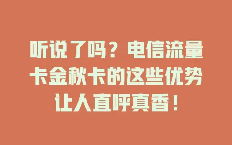 听说了吗？电信流量卡金秋卡的这些优势让人直呼真香！