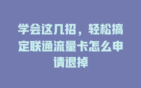 学会这几招，轻松搞定联通流量卡怎么申请退掉