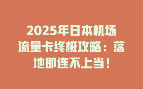 2025年日本机场流量卡终极攻略：落地即连不上当！
