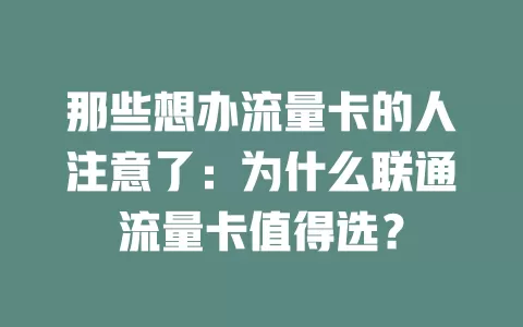 那些想办流量卡的人注意了：为什么联通流量卡值得选？