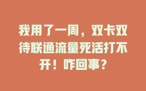 我用了一周，双卡双待联通流量死活打不开！咋回事？