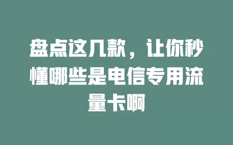 盘点这几款，让你秒懂哪些是电信专用流量卡啊