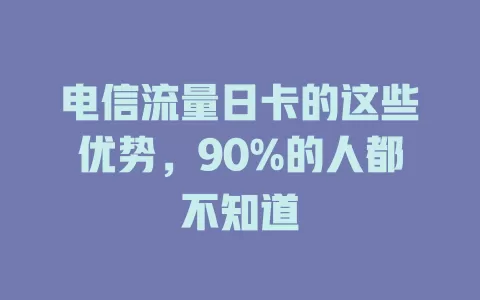 电信流量日卡的这些优势，90%的人都不知道
