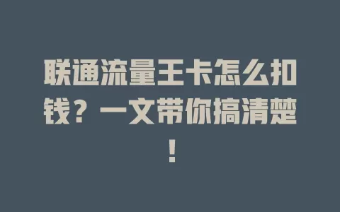 联通流量王卡怎么扣钱？一文带你搞清楚！
