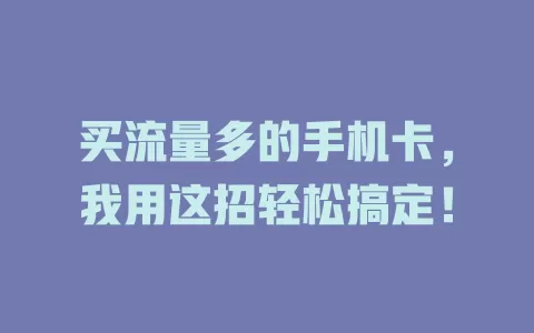 买流量多的手机卡，我用这招轻松搞定！