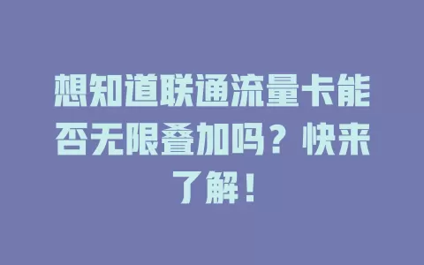 想知道联通流量卡能否无限叠加吗？快来了解！
