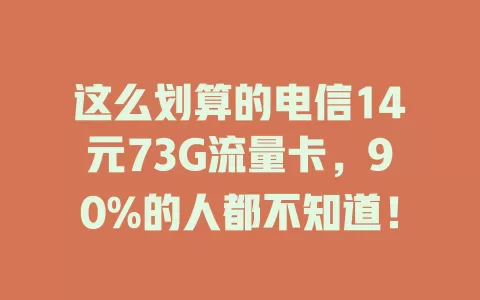 这么划算的电信14元73G流量卡，90%的人都不知道！