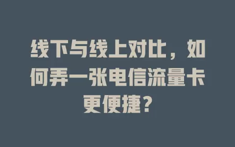 线下与线上对比，如何弄一张电信流量卡更便捷？