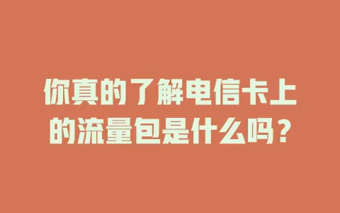 你真的了解电信卡上的流量包是什么吗？