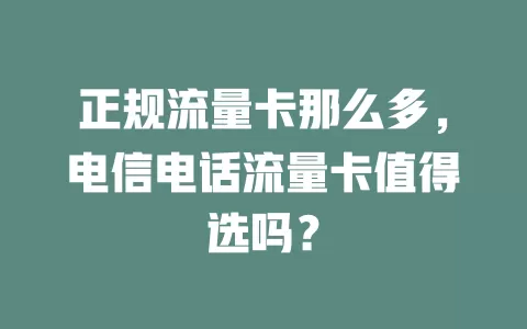 正规流量卡那么多，电信电话流量卡值得选吗？