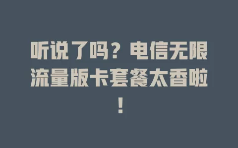 听说了吗？电信无限流量版卡套餐太香啦！
