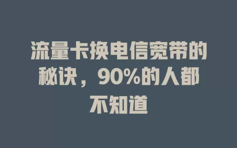 流量卡换电信宽带的秘诀，90%的人都不知道