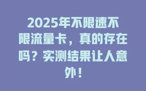 2025年不限速不限流量卡，真的存在吗？实测结果让人意外！