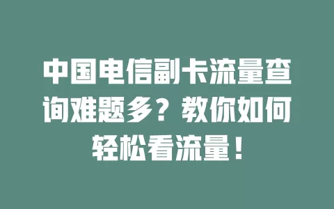 中国电信副卡流量查询难题多？教你如何轻松看流量！