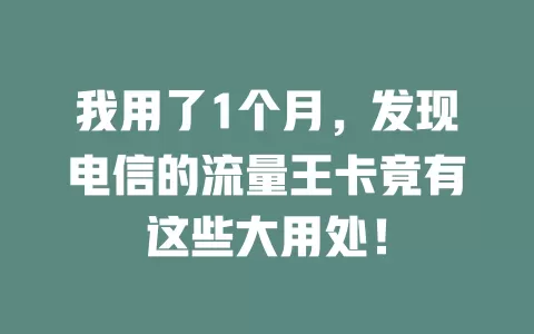 我用了1个月，发现电信的流量王卡竟有这些大用处！