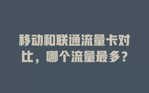 移动和联通流量卡对比，哪个流量最多？