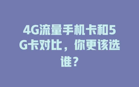 4G流量手机卡和5G卡对比，你更该选谁？