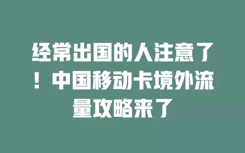 经常出国的人注意了！中国移动卡境外流量攻略来了