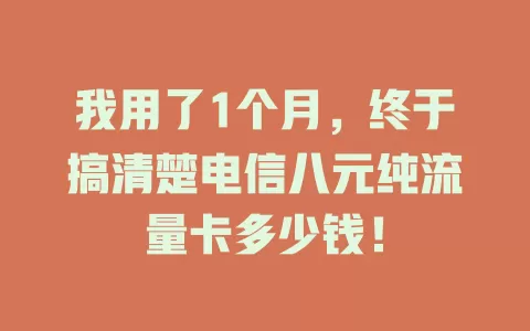 我用了1个月，终于搞清楚电信八元纯流量卡多少钱！