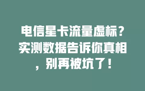 电信星卡流量虚标？实测数据告诉你真相，别再被坑了！