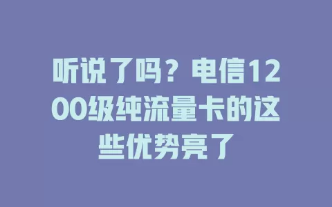 听说了吗？电信1200级纯流量卡的这些优势亮了