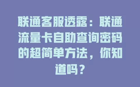 联通客服透露：联通流量卡自助查询密码的超简单方法，你知道吗？