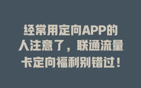经常用定向APP的人注意了，联通流量卡定向福利别错过！