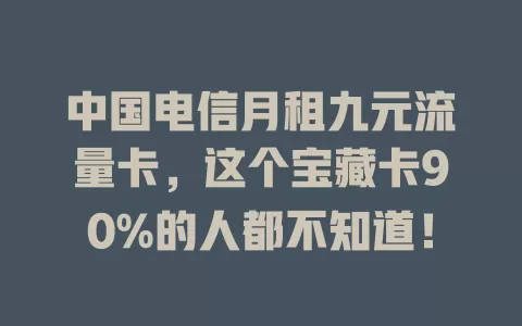 中国电信月租九元流量卡，这个宝藏卡90%的人都不知道！