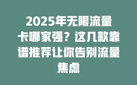 2025年无限流量卡哪家强？这几款靠谱推荐让你告别流量焦虑