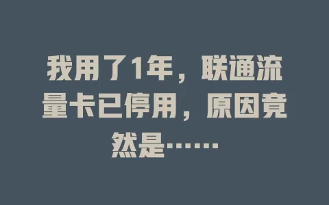 我用了1年，联通流量卡已停用，原因竟然是……