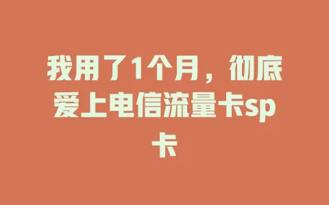 我用了1个月，彻底爱上电信流量卡sp卡