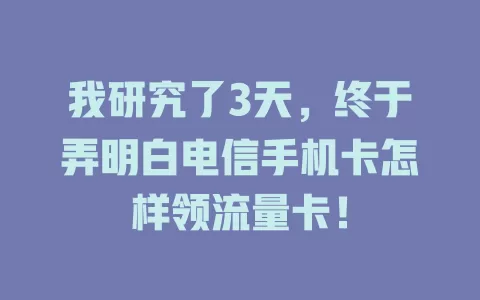我研究了3天，终于弄明白电信手机卡怎样领流量卡！