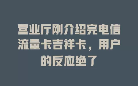 营业厅刚介绍完电信流量卡吉祥卡，用户的反应绝了