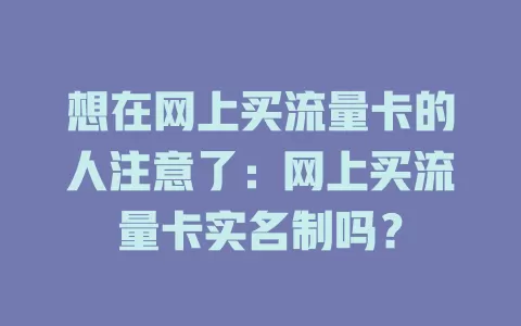 想在网上买流量卡的人注意了：网上买流量卡实名制吗？