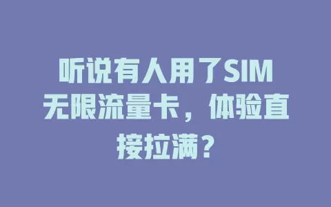 听说有人用了SIM无限流量卡，体验直接拉满？