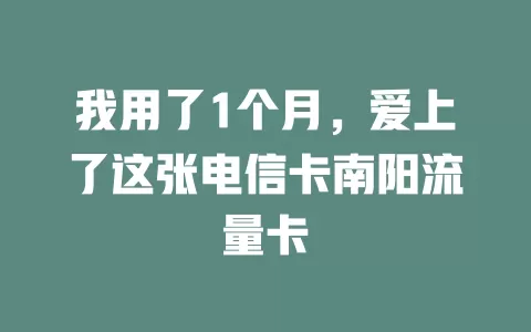 我用了1个月，爱上了这张电信卡南阳流量卡