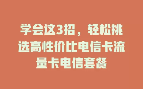 学会这3招，轻松挑选高性价比电信卡流量卡电信套餐