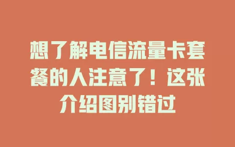想了解电信流量卡套餐的人注意了!这张介绍图别错过
