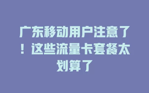广东移动用户注意了！这些流量卡套餐太划算了