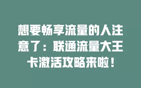 想要畅享流量的人注意了：联通流量大王卡激活攻略来啦！