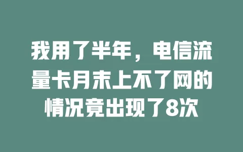 我用了半年，电信流量卡月末上不了网的情况竟出现了8次